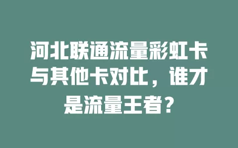 河北联通流量彩虹卡与其他卡对比，谁才是流量王者？