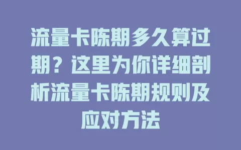 流量卡陈期多久算过期？这里为你详细剖析流量卡陈期规则及应对方法