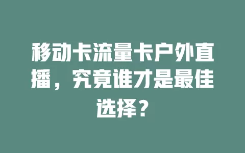 移动卡流量卡户外直播，究竟谁才是最佳选择？
