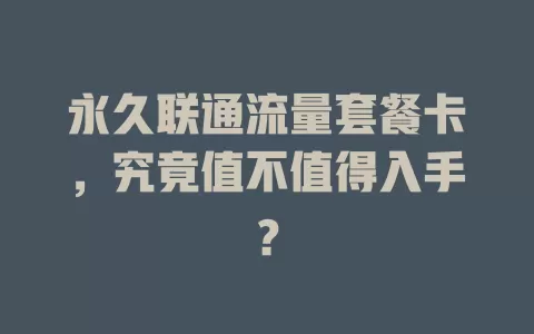 永久联通流量套餐卡，究竟值不值得入手？