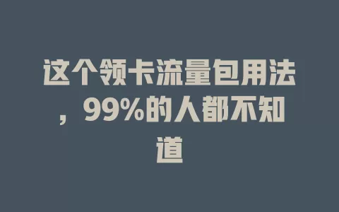 这个领卡流量包用法，99%的人都不知道