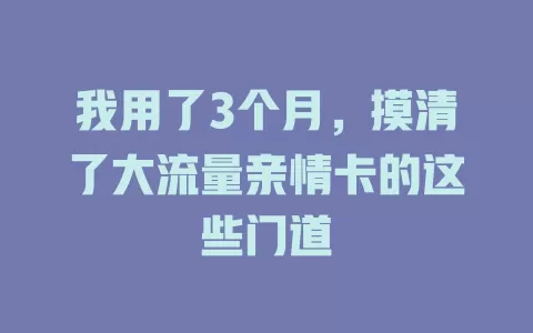我用了3个月，摸清了大流量亲情卡的这些门道