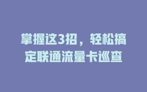 掌握这3招，轻松搞定联通流量卡巡查