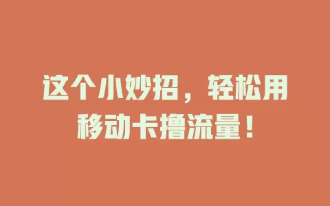 这个小妙招，轻松用移动卡撸流量！