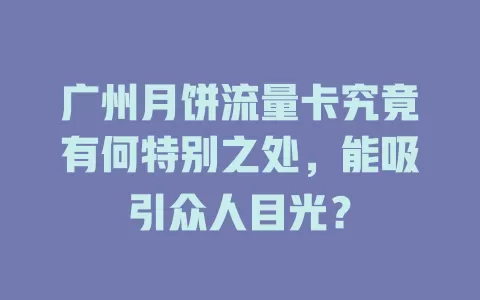 广州月饼流量卡究竟有何特别之处，能吸引众人目光？
