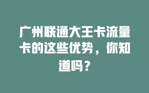 广州联通大王卡流量卡的这些优势，你知道吗？