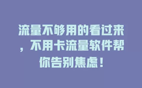 流量不够用的看过来，不用卡流量软件帮你告别焦虑！