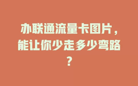 办联通流量卡图片，能让你少走多少弯路？