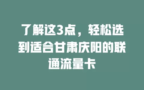 了解这3点，轻松选到适合甘肃庆阳的联通流量卡