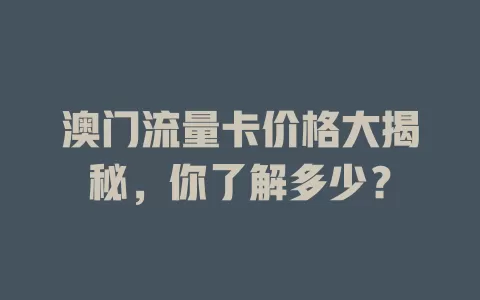 澳门流量卡价格大揭秘，你了解多少？