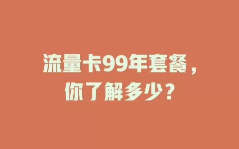 流量卡99年套餐，你了解多少？