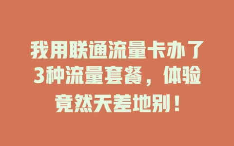 我用联通流量卡办了3种流量套餐，体验竟然天差地别！