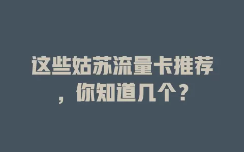 这些姑苏流量卡推荐，你知道几个？