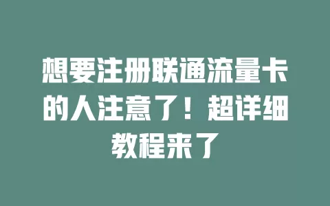 想要注册联通流量卡的人注意了！超详细教程来了