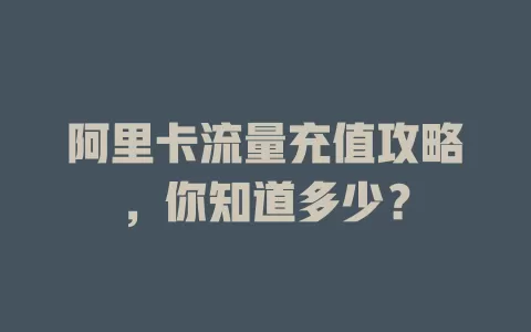 阿里卡流量充值攻略，你知道多少？
