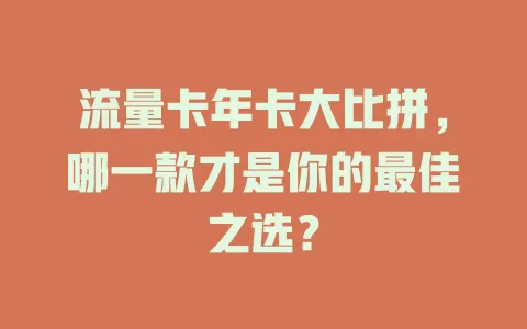 流量卡年卡大比拼，哪一款才是你的最佳之选？