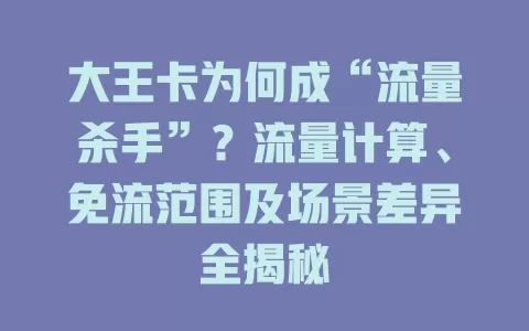 大王卡为何成“流量杀手”？流量计算、免流范围及场景差异全揭秘