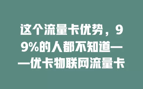 这个流量卡优势，99%的人都不知道——优卡物联网流量卡