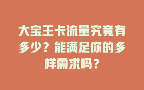 大宝王卡流量究竟有多少？能满足你的多样需求吗？