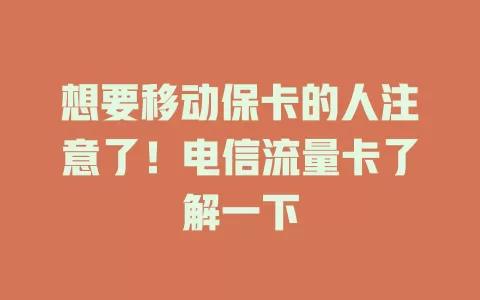 想要移动保卡的人注意了！电信流量卡了解一下
