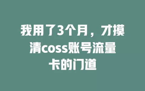 我用了3个月，才摸清coss账号流量卡的门道