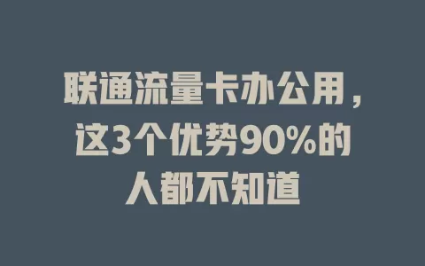 联通流量卡办公用，这3个优势90%的人都不知道