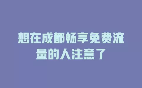 想在成都畅享免费流量的人注意了