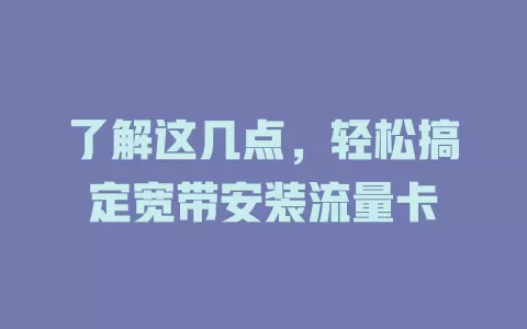 了解这几点，轻松搞定宽带安装流量卡