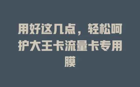 用好这几点，轻松呵护大王卡流量卡专用膜