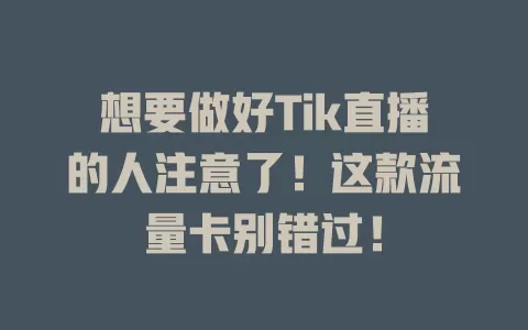 想要做好Tik直播的人注意了！这款流量卡别错过！