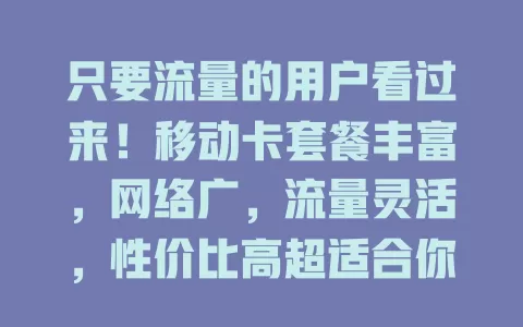 只要流量的用户看过来！移动卡套餐丰富，网络广，流量灵活，性价比高超适合你