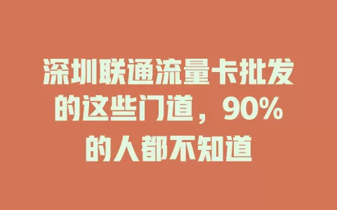 深圳联通流量卡批发的这些门道，90%的人都不知道