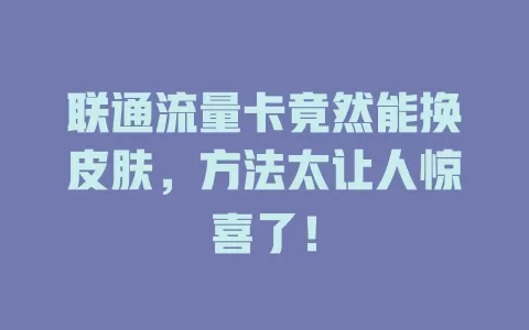 联通流量卡竟然能换皮肤，方法太让人惊喜了！