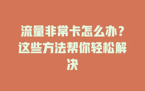 流量非常卡怎么办？这些方法帮你轻松解决
