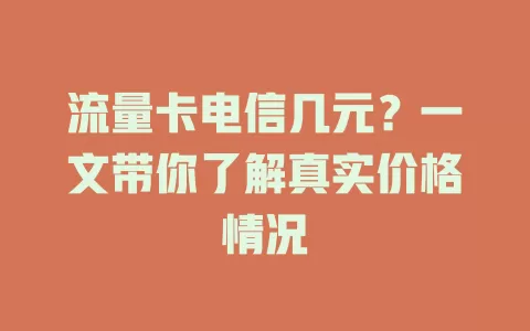 流量卡电信几元？一文带你了解真实价格情况