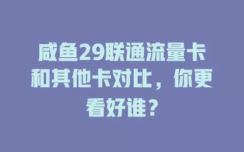 咸鱼29联通流量卡和其他卡对比，你更看好谁？
