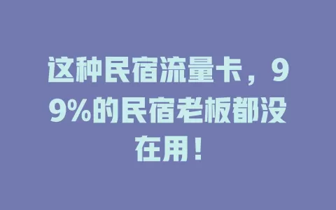 这种民宿流量卡，99%的民宿老板都没在用！