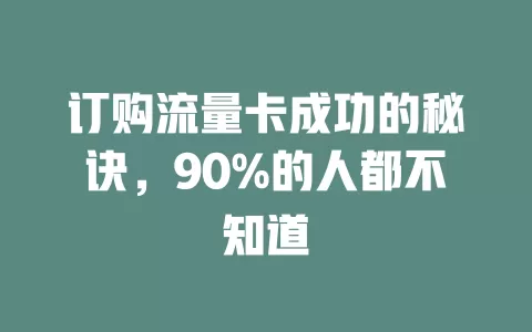 订购流量卡成功的秘诀，90%的人都不知道