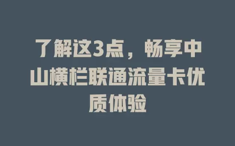 了解这3点，畅享中山横栏联通流量卡优质体验