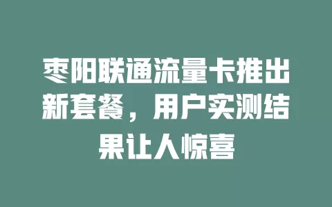 枣阳联通流量卡推出新套餐，用户实测结果让人惊喜