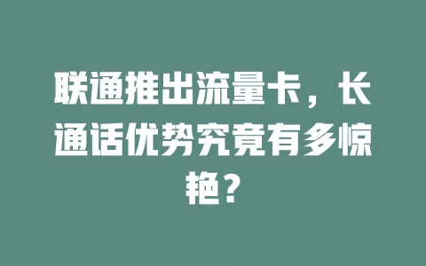 联通推出流量卡，长通话优势究竟有多惊艳？