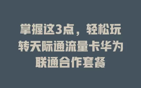 掌握这3点，轻松玩转天际通流量卡华为联通合作套餐