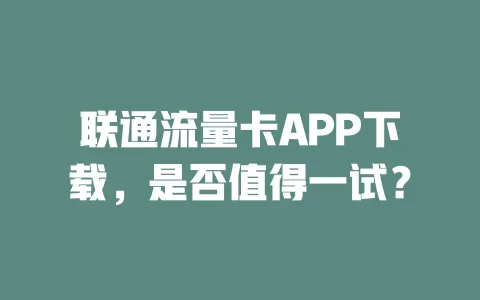 联通流量卡APP下载，是否值得一试？