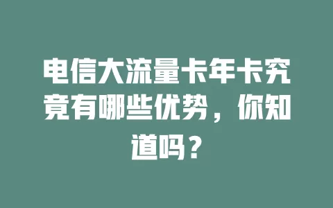 电信大流量卡年卡究竟有哪些优势，你知道吗？