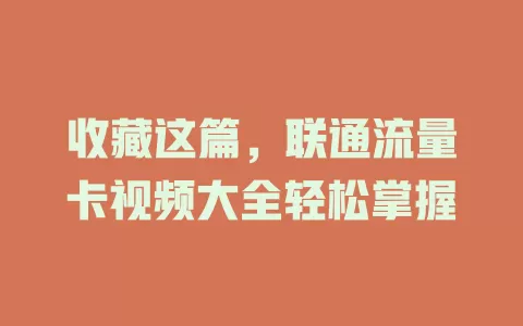 收藏这篇，联通流量卡视频大全轻松掌握