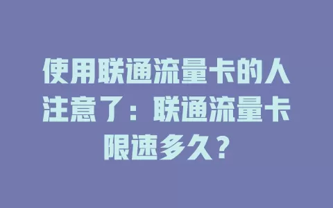 使用联通流量卡的人注意了：联通流量卡限速多久？