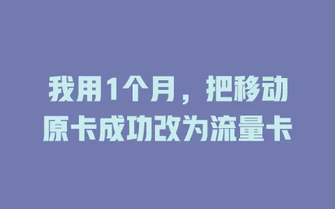 我用1个月，把移动原卡成功改为流量卡