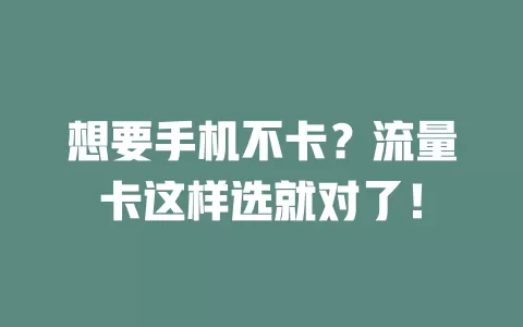 想要手机不卡？流量卡这样选就对了！