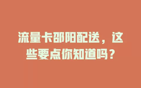 流量卡邵阳配送，这些要点你知道吗？