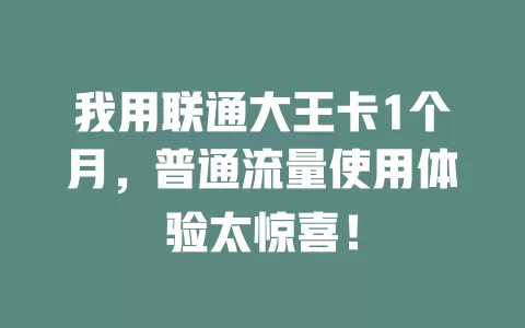我用联通大王卡1个月，普通流量使用体验太惊喜！